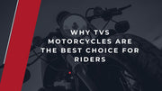 Why TVS Motorcycles Are the Best Choice for Riders